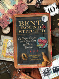 Title: Bent, Bound And Stitched: Collage, Cards And Jewelry With A Twist, Author: Giuseppina Cirincione