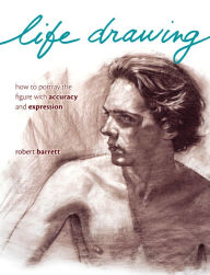Title: Life Drawing: How To Portray The Figure With Accuracy And Expression, Author: Robert Barrett