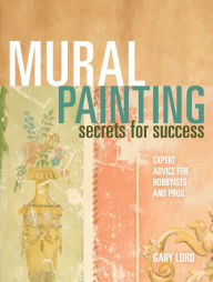 Title: Mural Painting Secrets For Success: Expert Advice For Hobbyists And Pros, Author: Gary Lord