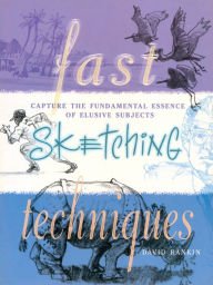 Title: Fast Sketching Techniques: Capture the Fundamental Essence of Elusive Subjects, Author: David Rankin