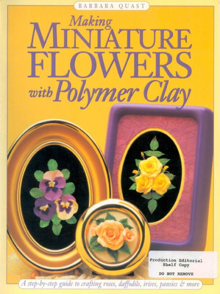 Making Mini Flowers With Polymer Clay: A step-by-step guide to crafting roses, daffodils, irises, pansies & more