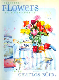 Title: Painting Flowers in Watercolor with Charles Reid, Author: Charles Reid