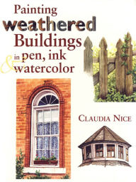 Title: Painting Weathered Buildings in Pen, Ink & Watercolor, Author: Claudia Nice