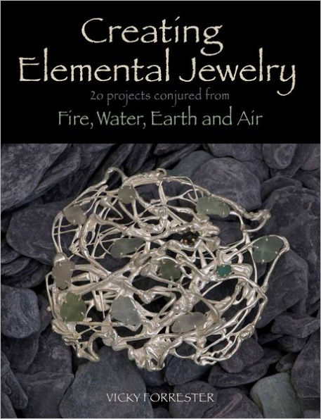 Creating Elemental Jewelry: 20 Projects Conjured from Fire, Water, Earth and Air