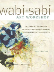 Title: Wabi-Sabi Art Workshop: Mixed Media Techniques for Embracing Imperfection and Celebrating Happy Accidents, Author: Serena Barton