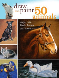 Title: Draw and Paint 50 Animals: Dogs, Cats, Birds, Horses and More, Author: Jeanne Filler Scott