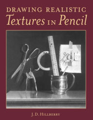 Title: Drawing Realistic Textures in Pencil, Author: J D Hillberry