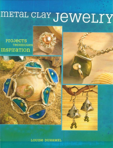 Metal Clay Jewelry: Projects. Techniques. Inspirations.