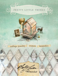 Title: Pretty Little Things: Collage Jewelry, Trinkets and Keepsakes, Author: Sally Jean Alexander
