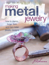 Title: Making Metal Jewelry: How to stamp, forge, form and fold metal jewelry designs, Author: Jen Cushman