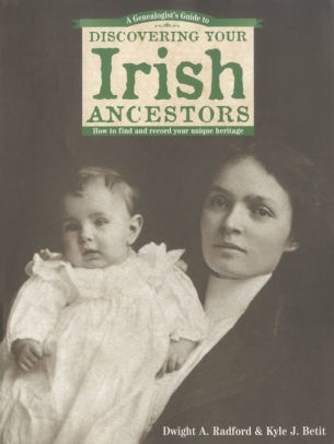 Title: A Genealogist's Guide to Discovering Your Irish Ancestors, Author: Dwight A. Radford, Kyle J. Betit
