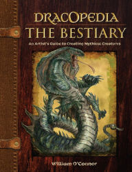 Title: Dracopedia The Bestiary: An Artist's Guide to Creating Mythical Creatures, Author: William O'Connor