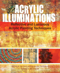 Title: Acrylic Illuminations: Reflective and Luminous Acrylic Painting Techniques, Author: Nancy Reyner