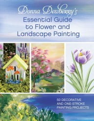 Title: Donna Dewberry's Essential Guide to Flower and Landscape Painting: 50 Decorative and One-Stroke Painting Projects, Author: Donna Dewberry