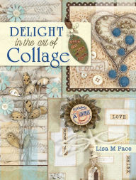 Title: Delight in the Art of Collage: Mixed-media Collage and Assemblage Techniques and Projects, Author: Lisa M. Pace