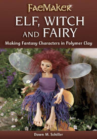 Title: Elf, Witch and Fairy: Making Fantasy Characters in Polymer Clay, Author: Dawn M. Schiller