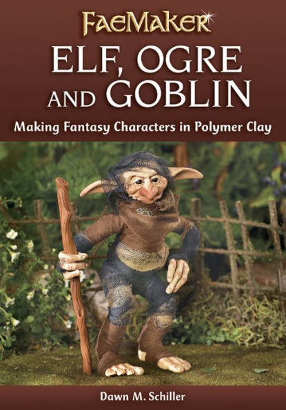 Elf, Ogre and Goblin: Making Fantasy Characters in Polymer Clay