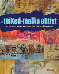 Title: The Mixed-Media Artist: Art Tips, Tricks, Secrets and Dreams from Over 40 Amazing Artists, Author: Seth Apter