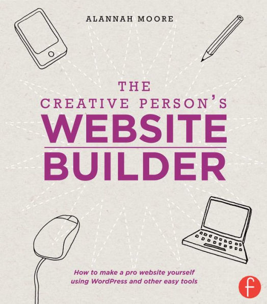 The Creative Person's Website Builder: How to Make a Pro Yourself Using WordPress and Other Easy Tools