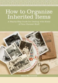 Title: How to Organize Inherited Items: A Step-by-Step Guide for Dealing with Boxes of Your Parents' Stuff, Author: Denise May Levenick
