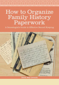 Title: How to Organize Family History Paperwork: A Genealogist's Guide to Effective Record Keeping, Author: Denise May Levenick