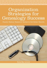 Title: Organization Strategies for Genealogy Success: Family History Research Tactics to Get Better Results, Author: Denise May Levenick