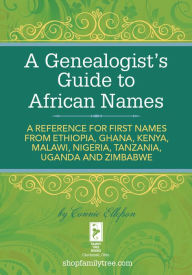 Title: A Genealogist's Guide to African Names: A Reference for First Names from Ethiopia, Ghana, Kenya, Malawi, Nigeria, Tanzania, Uganda and Zimbabwe, Author: Connie Ellefson