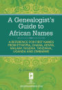 A Genealogist's Guide to African Names: A Reference for First Names from Ethiopia, Ghana, Kenya, Malawi, Nigeria, Tanza nia, Uganda and Zimbabwe