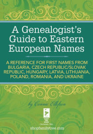 Title: A Genealogist's Guide to Eastern European Names: A Reference for First Names from Bulgaria, Czech Republic/ Slovak Republic, Hung ary, Latvia, Lithuania, Poland, Romania, and Ukraine, Author: Connie Ellefson