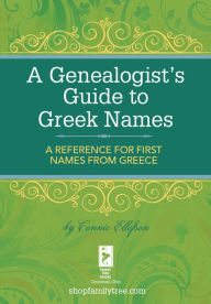 Title: A Genealogist's Guide to Greek Names: A Reference for First Names from Greece, Author: Connie Ellefson