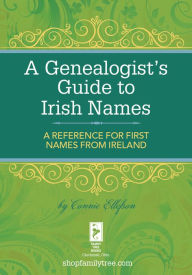 Title: A Genealogist's Guide to Irish Names: A Reference for First Names from Ireland, Author: Connie Ellefson