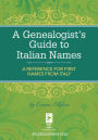 A Genealogist's Guide to Italian Names: A Reference for First Names from Italy