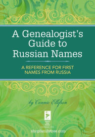Title: A Genealogist's Guide to Russian Names: A Reference for First Names from Russia, Author: Connie Ellefson