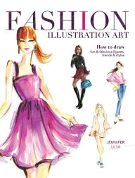 Title: Fashion Illustration Art: How to Draw Fun & Fabulous Figures, Trends and Styles, Author: Jennifer Lilya