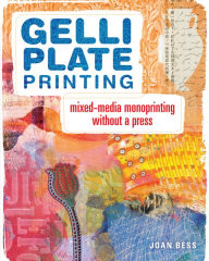Title: Gelli Plate Printing: Mixed-Media Monoprinting Without a Press, Author: Joan Bess