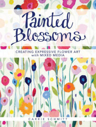 Title: Painted Blossoms: Creating Expressive Flower Art with Mixed Media, Author: Carrie Schmitt