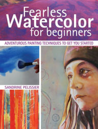 Title: Fearless Watercolor for Beginners: Adventurous Painting Techniques to Get You Started, Author: Sandrine Pelissier