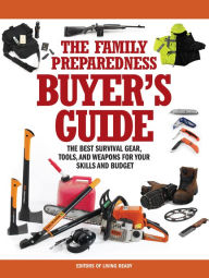 Title: The Family Preparedness Buyer's Guide: The Best Survival Gear, Tools, and Weapons for Your Skills and Budget, Author: Living Ready Magazine Editors