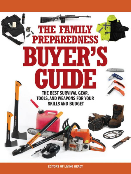 The Family Preparedness Buyer's Guide: The Best Survival Gear, Tools, and Weapons for Your Skills and Budget