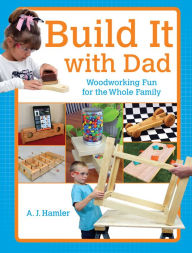 Title: Build It with Dad: Woodworking Fun for the Whole Family, Author: A.J. Hamler