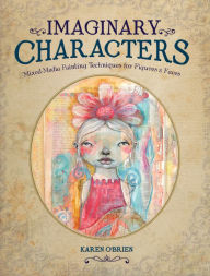 Title: Imaginary Characters: Mixed-Media Painting Techniques for Figures and Faces, Author: Karen O'Brien