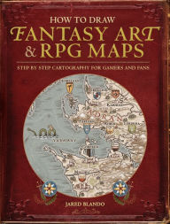 Title: How to Draw Fantasy Art and RPG Maps: Step by Step Cartography for Gamers and Fans, Author: Jared Blando