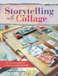 Title: Storytelling with Collage: Techniques for Layering, Color and Texture, Author: Roxanne Evans Stout