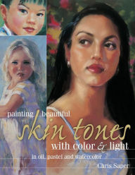 Title: Painting Beautiful Skin Tones with Color & Light: Oil, Pastel and Watercolor, Author: Chris Saper