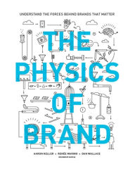 Title: The Physics of Brand: Understand the Forces Behind Brands That Matter, Author: Aaron Keller