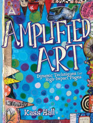 Title: Amplified Art: Dynamic Techniques for High-Impact Pages, Author: Kass Hall