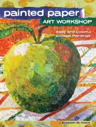 Title: Painted Paper Art Workshop: Easy and Colorful Collage Paintings, Author: Elizabeth St. Hilaire