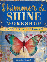 Title: Shimmer and Shine Workshop: Create Art That Sparkles, Author: Christine Adolph