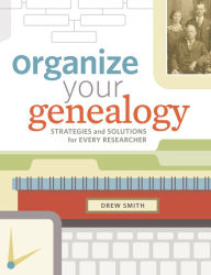 Title: Organize Your Genealogy: Strategies and Solutions for Every Researcher, Author: Drew Smith