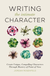 Title: Writing the Intimate Character: Create Unique, Compelling Characters Through Mastery of Point of View, Author: Jordan Rosenfeld